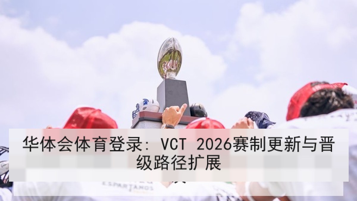 华体会体育登录: VCT 2026赛制更新与晋级路径扩展