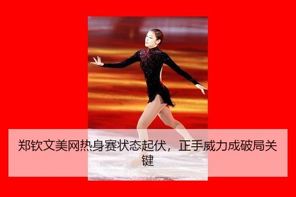 郑钦文美网热身赛状态起伏，正手威力成破局关键