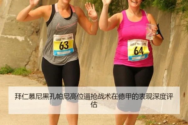 拜仁慕尼黑孔帕尼高位逼抢战术在德甲的表现深度评估