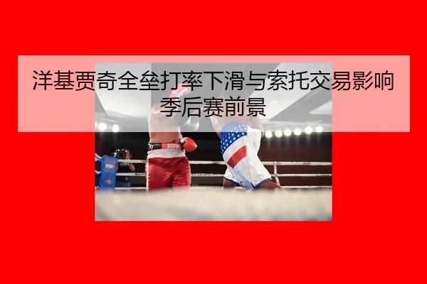 洋基贾奇全垒打率下滑与索托交易影响季后赛前景