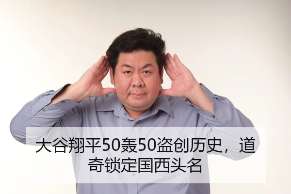 大谷翔平50轰50盗创历史，道奇锁定国西头名