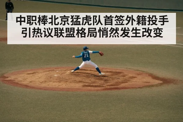 中职棒北京猛虎队首签外籍投手引热议联盟格局悄然发生改变