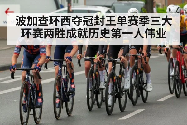 波加查环西夺冠封王单赛季三大环赛两胜成就历史第一人伟业