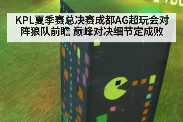 KPL夏季赛总决赛成都AG超玩会对阵狼队前瞻 巅峰对决细节定成败